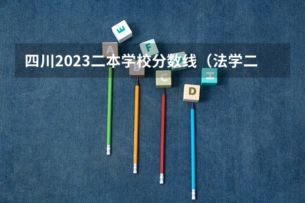 四川2023二本学校分数线（法学二本大学最低分数线）