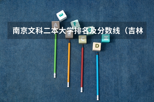 南京文科二本大学排名及分数线（吉林二本大学排名及分数线文科）