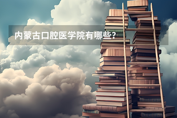 内蒙古口腔医学院有哪些？