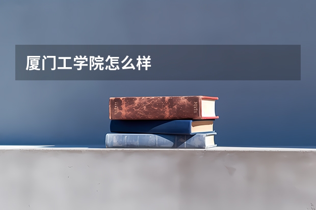 厦门工学院怎么样