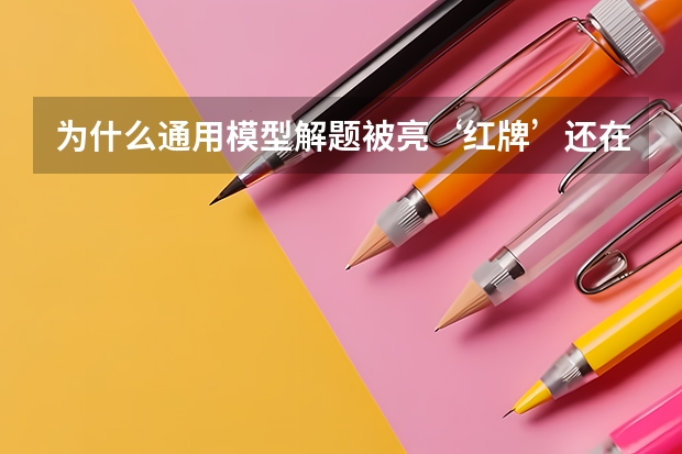 为什么通用模型解题被亮‘红牌’还在电视上播?