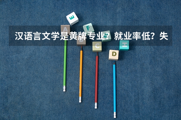 汉语言文学是黄牌专业？就业率低？失业率高？紧急求助！！！！！！ 红牌专业有那些