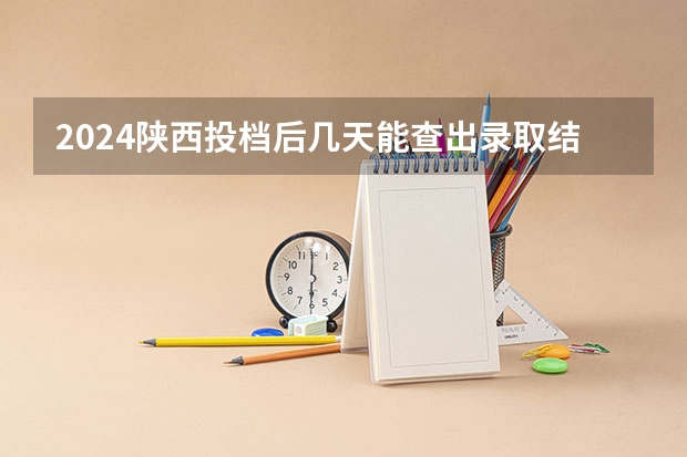 2024陕西投档后几天能查出录取结果 具体时间安排 陕西省录取轨迹查询时间