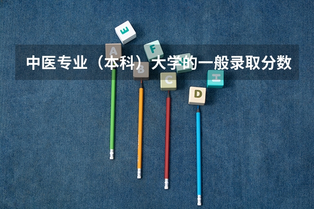 中医专业(本科)大学的一般录取分数线是多少?我是高二的看看我有没有希望~!