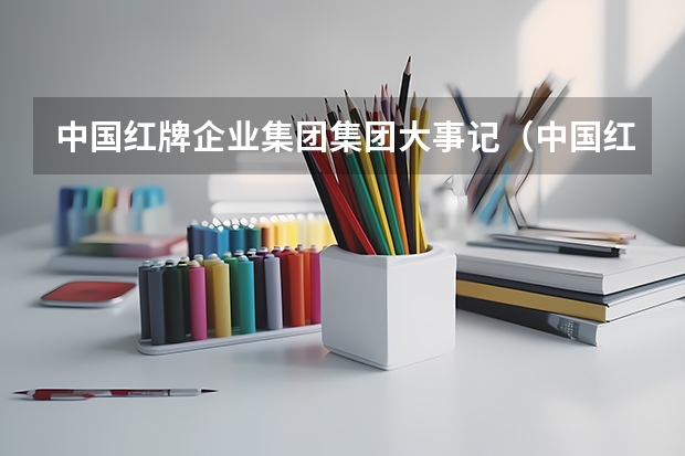 中国红牌企业集团集团大事记（中国红牌企业集团的企业简介）