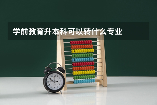 学前教育升本科可以转什么专业