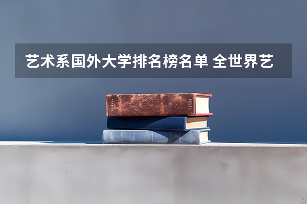 艺术系国外大学排名榜名单 全世界艺术大学排名榜
