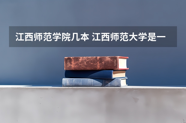 江西师范学院几本 江西师范大学是一本还是二本院校