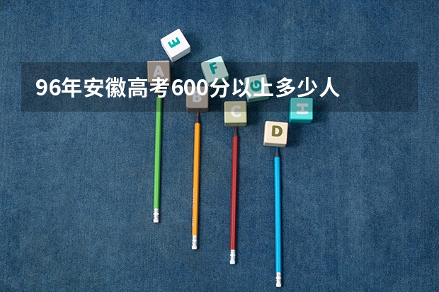 96年安徽高考600分以上多少人