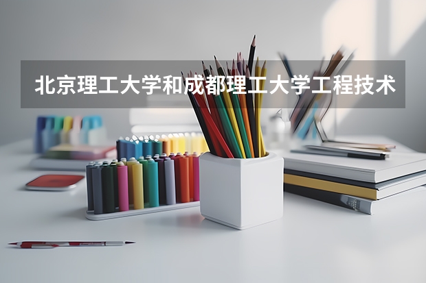 北京理工大学和成都理工大学工程技术学院哪个好 分数线对比