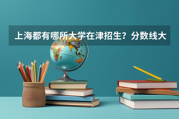 上海都有哪所大学在津招生?分数线大致是多少?