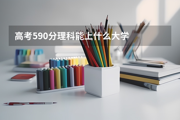 高考590分理科能上什么大学