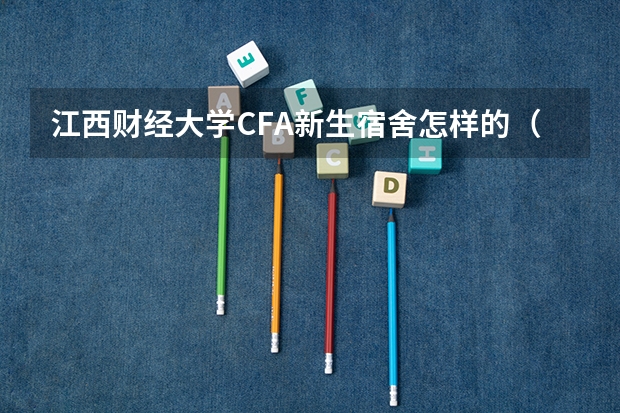 江西财经大学CFA新生宿舍怎样的（江西财经大学宿舍）
