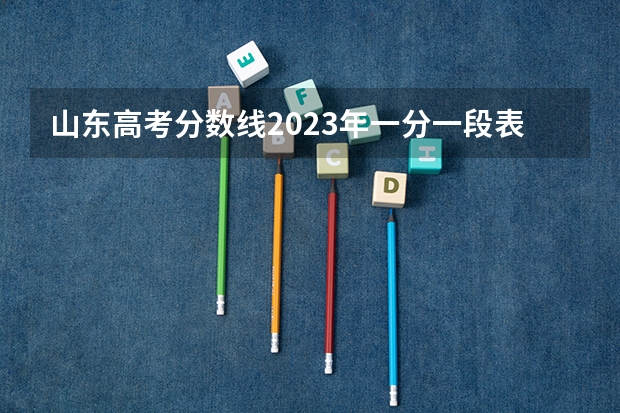 山东高考分数线2023年一分一段表（山东高考分数线排名）