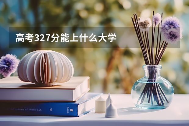 高考327分能上什么大学
