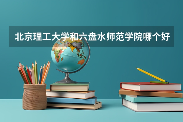 北京理工大学和六盘水师范学院哪个好 分数线对比