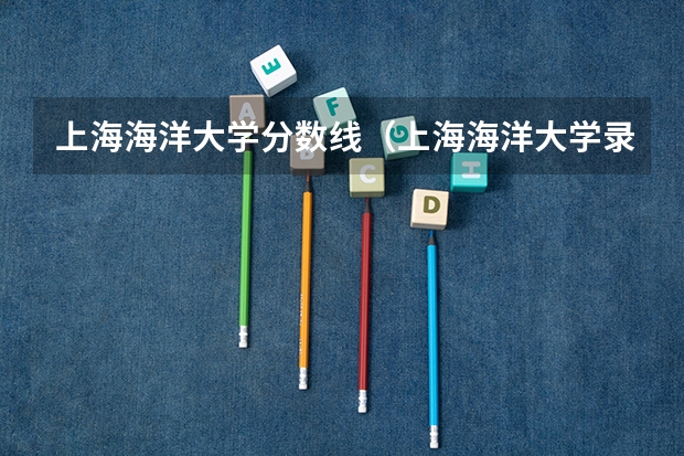 上海海洋大学分数线（上海海洋大学录取分数线）