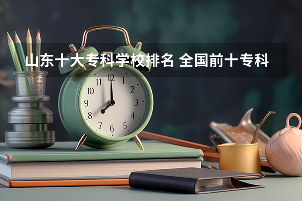 山东十大专科学校排名 全国前十专科学校排名