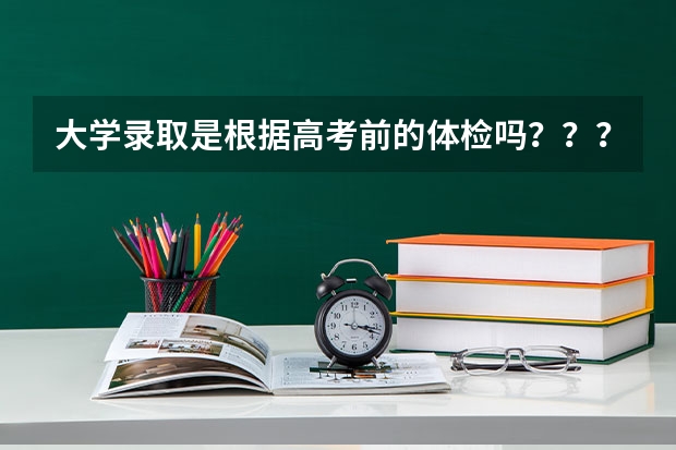 大学录取是根据高考前的体检吗?????