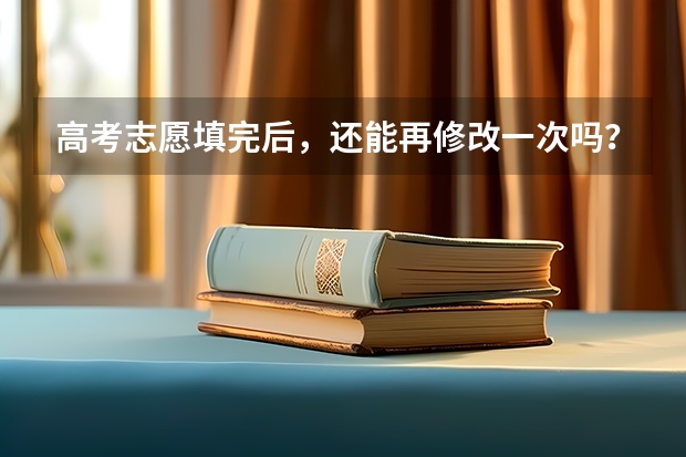 高考志愿填完后,还能再修改一次吗?