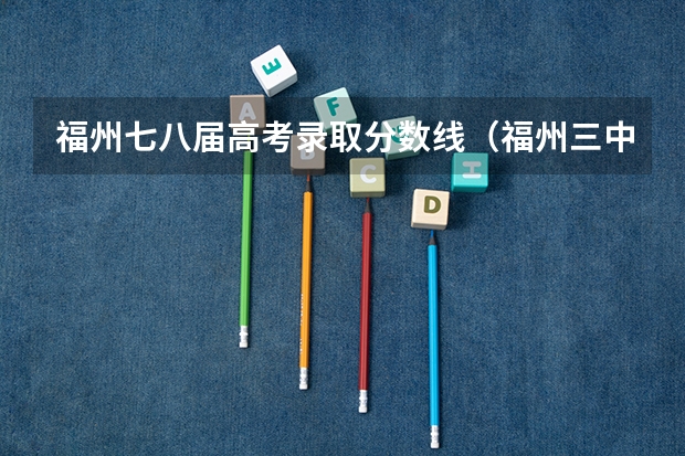 福州七八届高考录取分数线(福州三中钱学森班高考录取率)