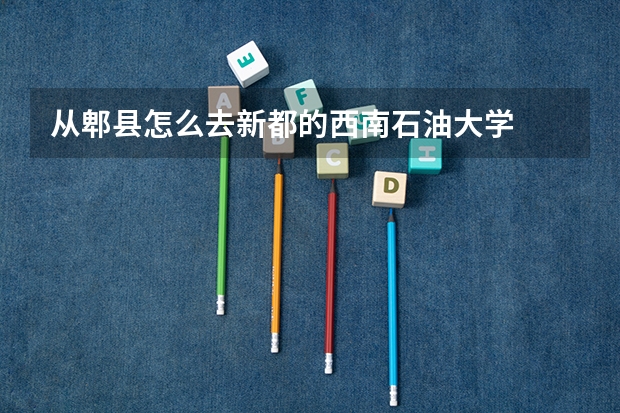 从郫县怎么去新都的西南石油大学