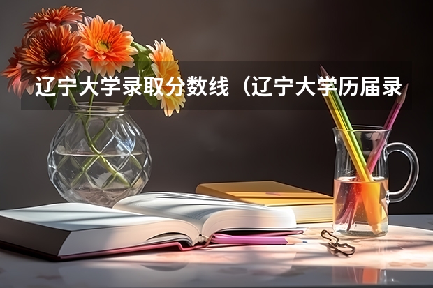 辽宁大学录取分数线(辽宁大学历届录取分数线`?)