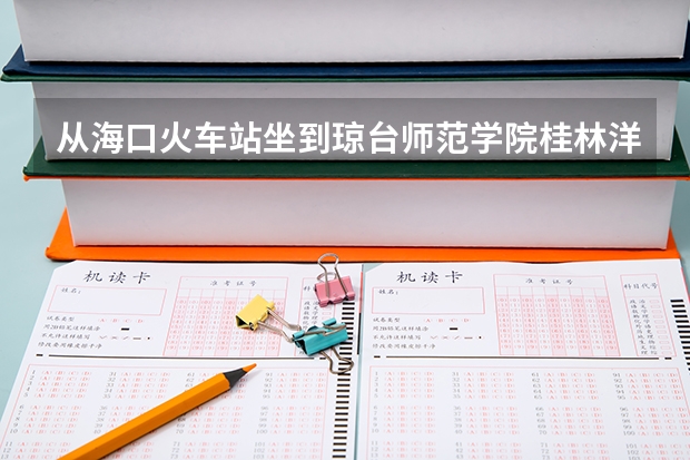 从海口火车站坐到琼台师范学院桂林洋要做多久?分别坐几路车去?