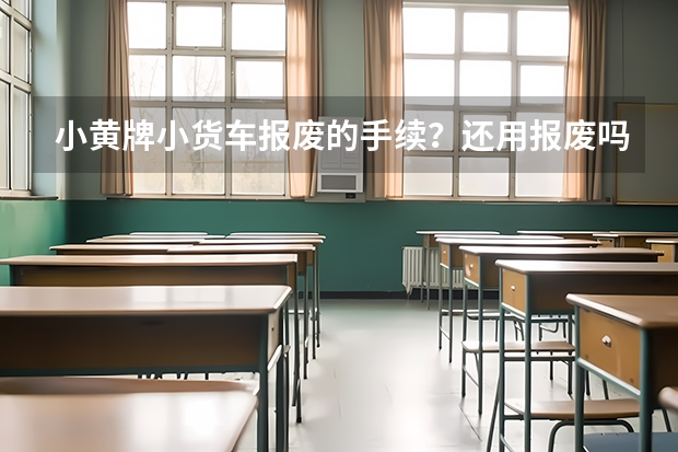 小黄牌小货车报废的手续？还用报废吗