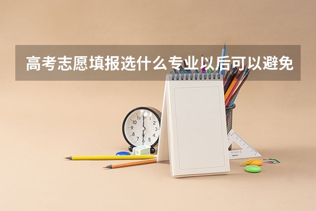 高考志愿填报选什么专业以后可以避免被AI替代?