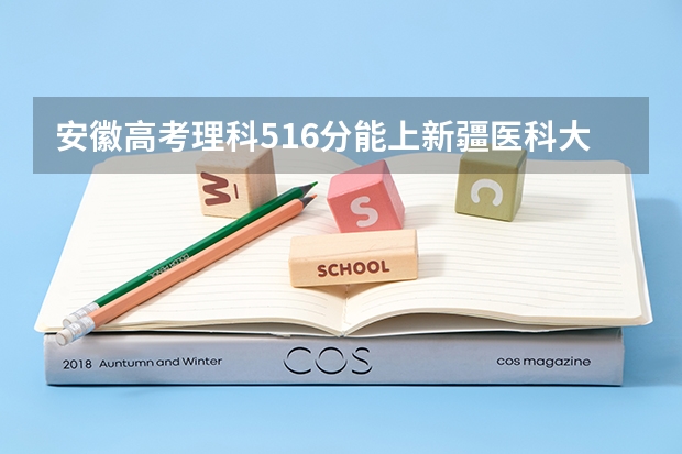 安徽高考理科516分能上新疆医科大学二本临床医学吗？