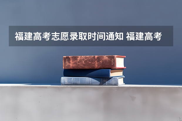 福建高考志愿录取时间通知 福建高考填志愿时间和截止时间