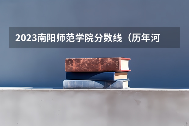 2023南阳师范学院分数线(历年河南工程学院分数线高不高?)