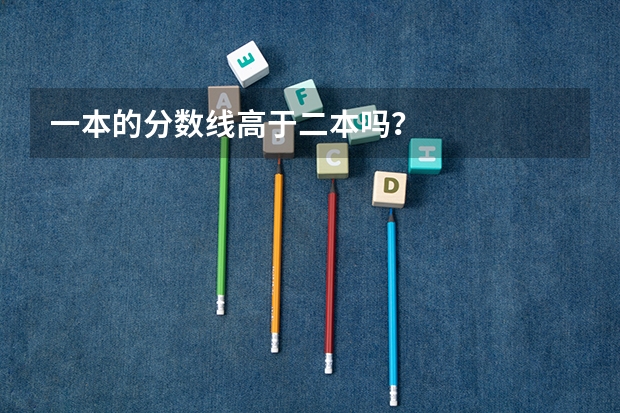一本的分数线高于二本吗？