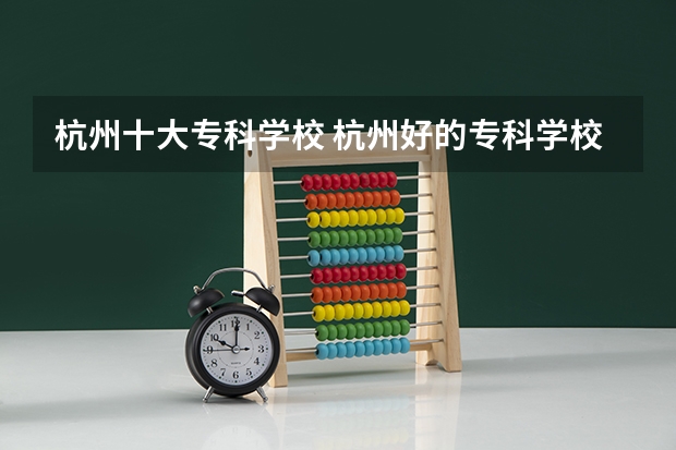 杭州十大专科学校 杭州好的专科学校