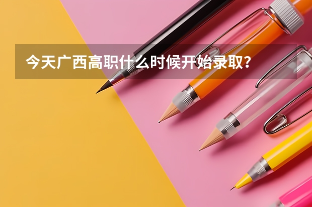 今天广西高职什么时候开始录取?