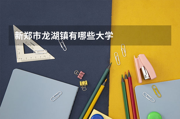 新郑市龙湖镇有哪些大学