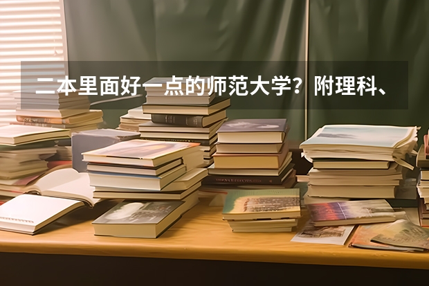 二本里面好一点的师范大学？附理科、文科450分左右师范大学名单（师范类二本大学排名）