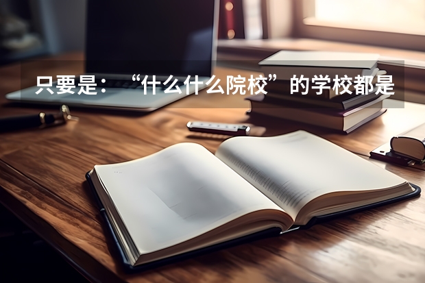 只要是：“什么什么院校”的学校都是三本学校么？
