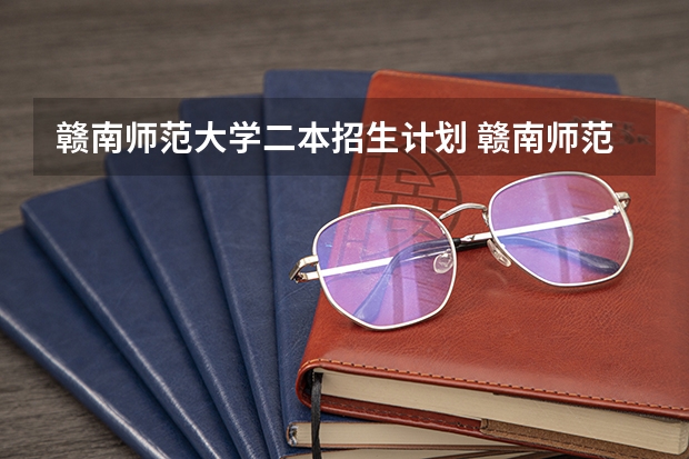 赣南师范大学二本招生计划 赣南师范大学二本专业