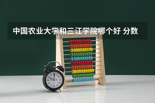 中国农业大学和三江学院哪个好 分数线对比
