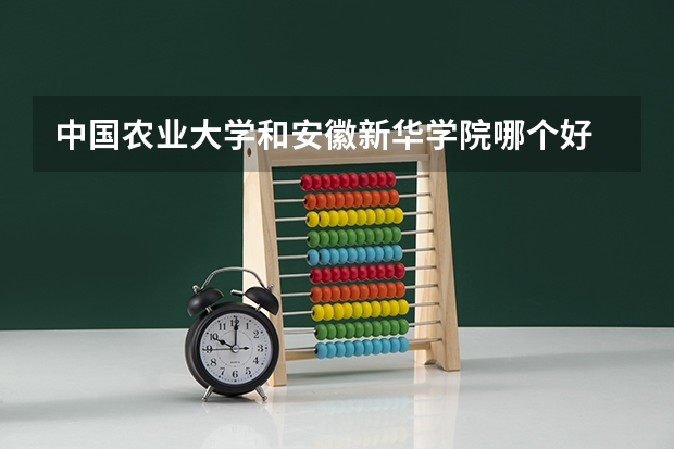 中国农业大学和安徽新华学院哪个好 分数线对比