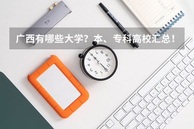 广西有哪些大学？本、专科高校汇总！