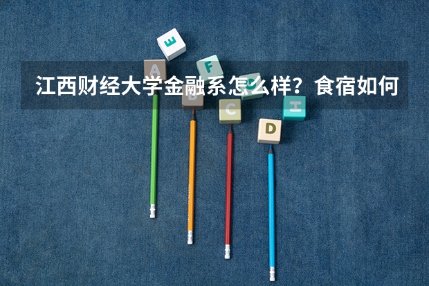 江西财经大学金融系怎么样?食宿如何?