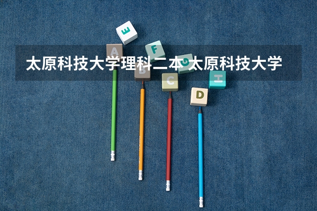 太原科技大学理科二本 太原科技大学是一本还是二本