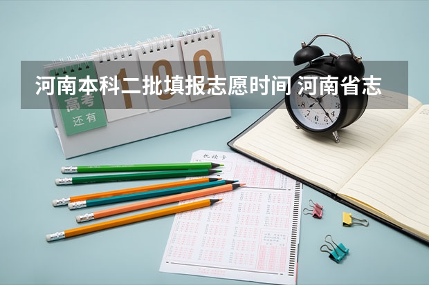 河南本科二批填报志愿时间 河南省志愿报考时间