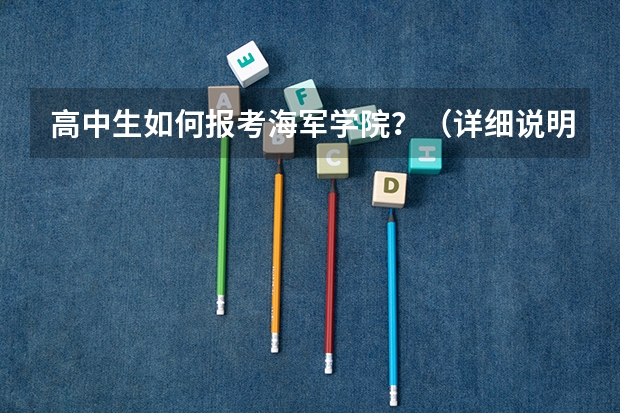 高中生如何报考海军学院?(详细说明一下)