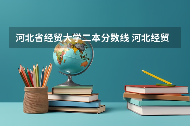 河北省经贸大学二本分数线 河北经贸大学分数线