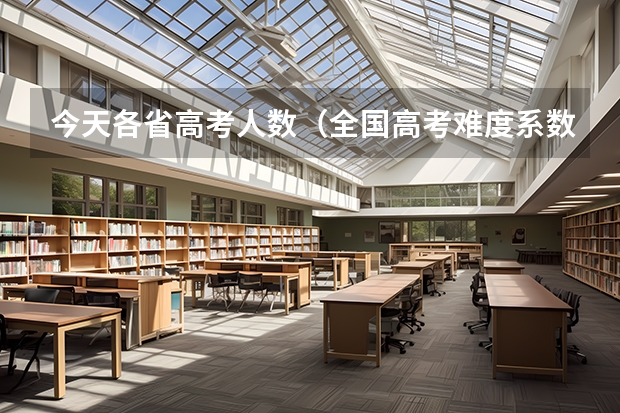 今天各省高考人数(全国高考难度系数排行)
