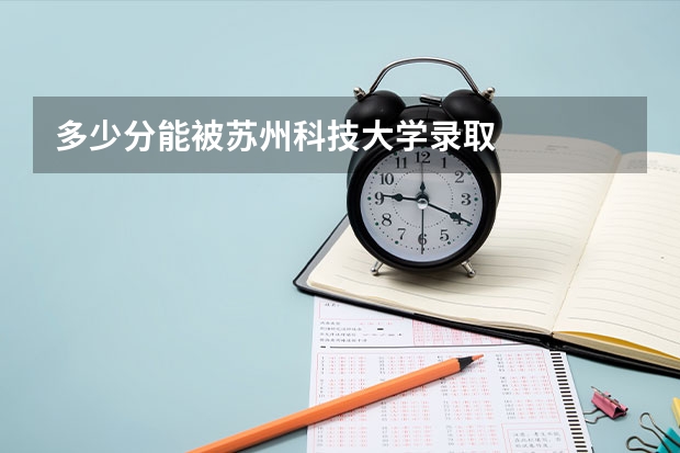 多少分能被苏州科技大学录取